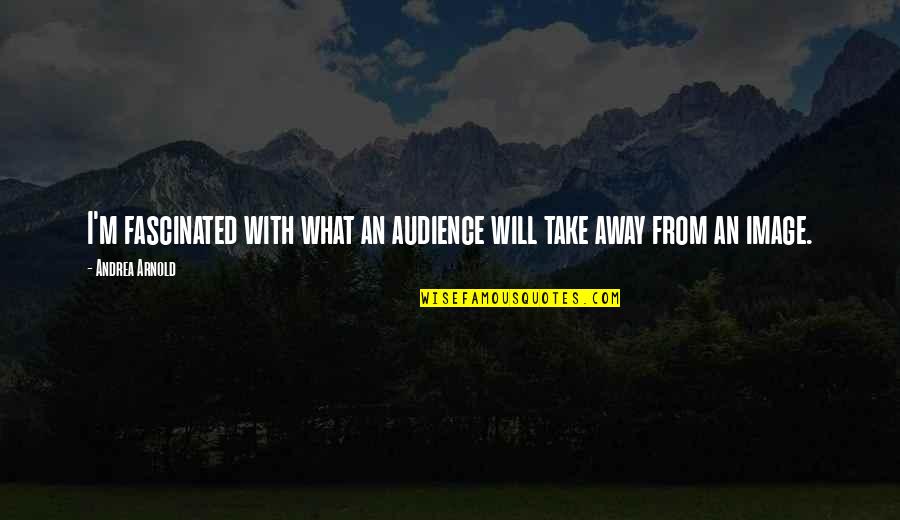 Visitacion Padilla Quotes By Andrea Arnold: I'm fascinated with what an audience will take