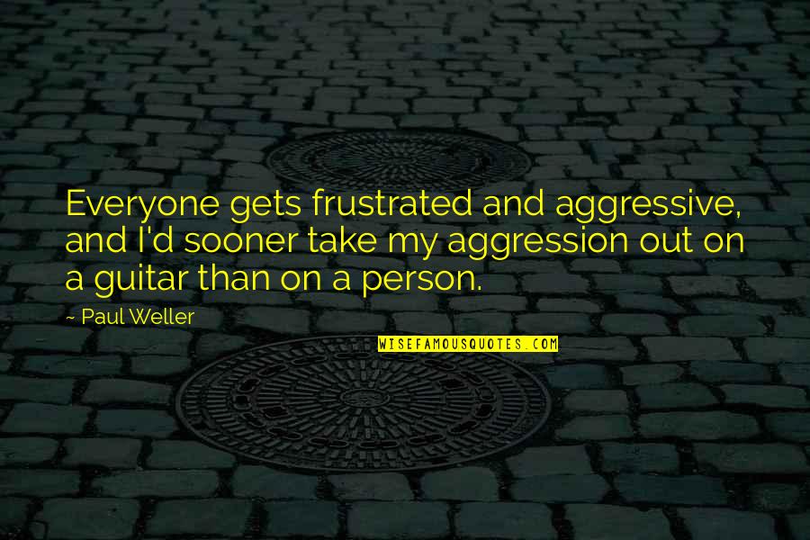 Visitadora Social Quotes By Paul Weller: Everyone gets frustrated and aggressive, and I'd sooner