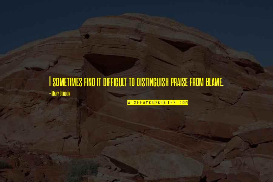 Visitando Lugares Quotes By Mary Gordon: I sometimes find it difficult to distinguish praise