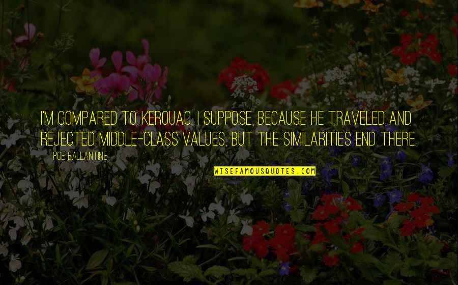 Visitando Lugares Quotes By Poe Ballantine: I'm compared to Kerouac, I suppose, because he Visitando Lugares Quotes By Poe Ballantine: I'm compared to Kerouac, I suppose, because he