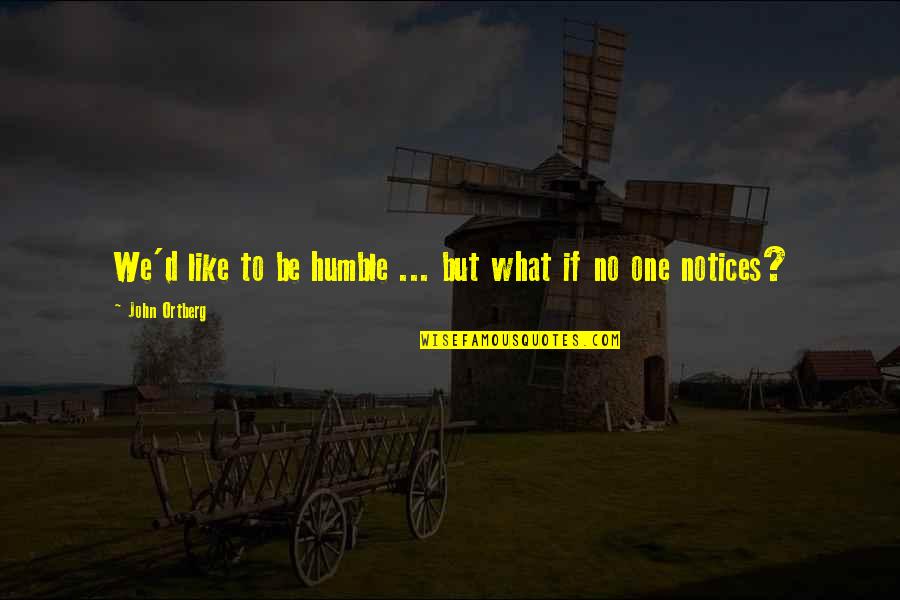 Visitate Quotes By John Ortberg: We'd like to be humble ... but what