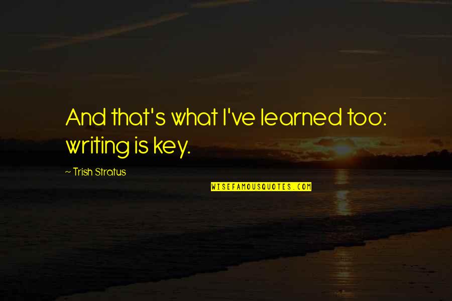 Visitations Quotes By Trish Stratus: And that's what I've learned too: writing is