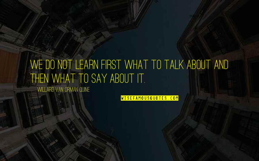 Visitations Quotes By Willard Van Orman Quine: We do not learn first what to talk