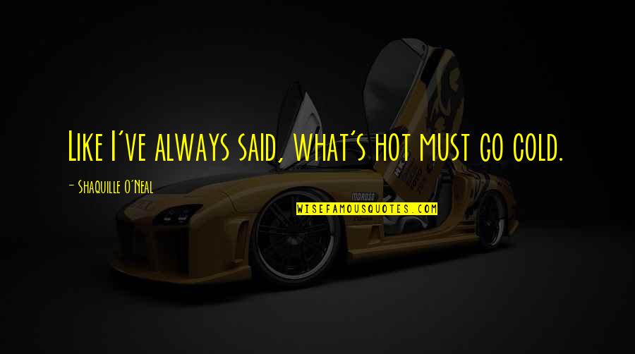 Visited Place Quotes By Shaquille O'Neal: Like I've always said, what's hot must go Visited Place Quotes By Shaquille O'Neal: Like I've always said, what's hot must go