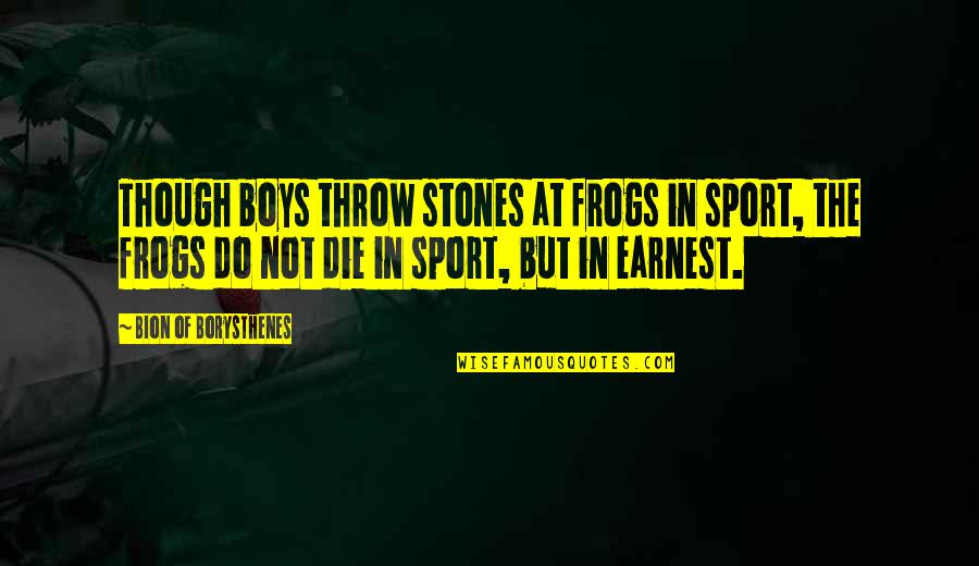 Visiter Passe Quotes By Bion Of Borysthenes: Though boys throw stones at frogs in sport,