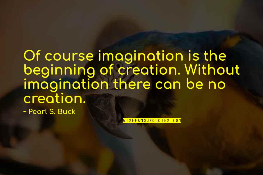 Visitestonia Quotes By Pearl S. Buck: Of course imagination is the beginning of creation.