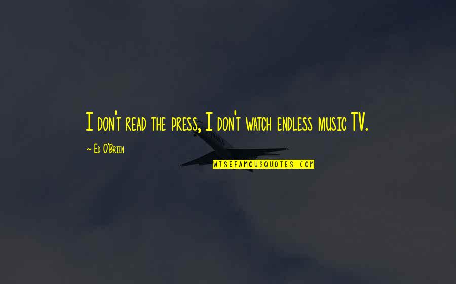 Visitez Charlevoix Quotes By Ed O'Brien: I don't read the press, I don't watch
