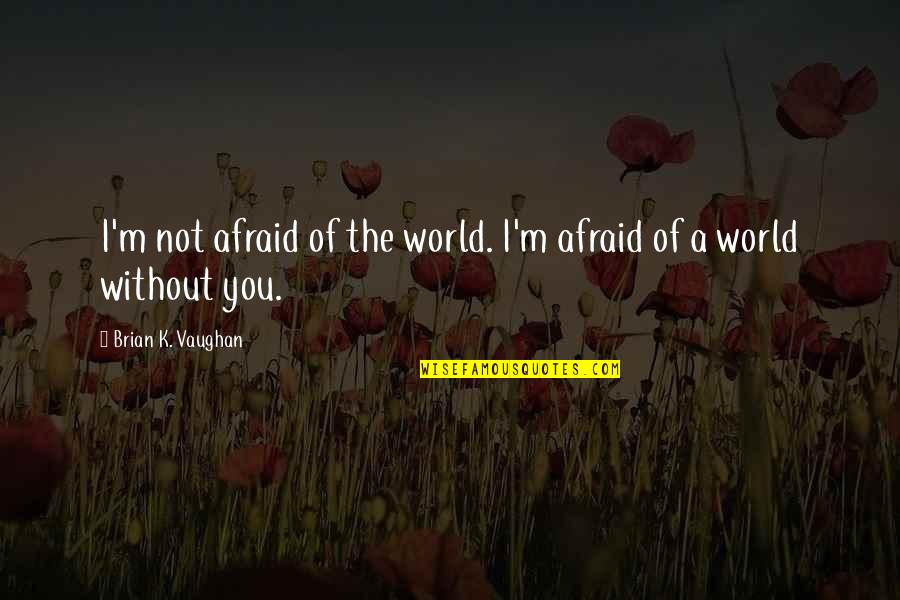Visitez Versailles Quotes By Brian K. Vaughan: I'm not afraid of the world. I'm afraid Visitez Versailles Quotes By Brian K. Vaughan: I'm not afraid of the world. I'm afraid