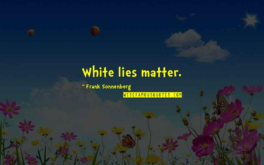 Visiting A Sick Friend Quotes By Frank Sonnenberg: White lies matter.