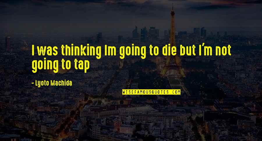 Visiting Cemetery Quotes By Lyoto Machida: I was thinking Im going to die but Visiting Cemetery Quotes By Lyoto Machida: I was thinking Im going to die but