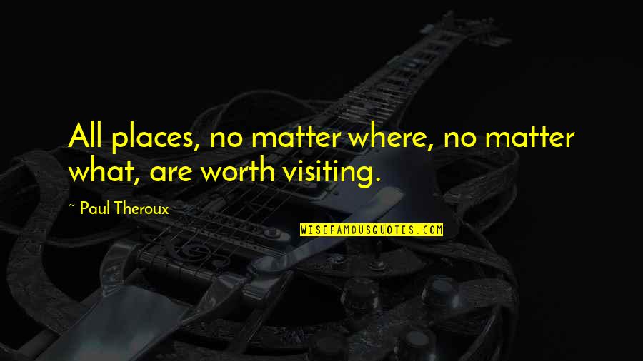 Visiting Places Quotes By Paul Theroux: All places, no matter where, no matter what,