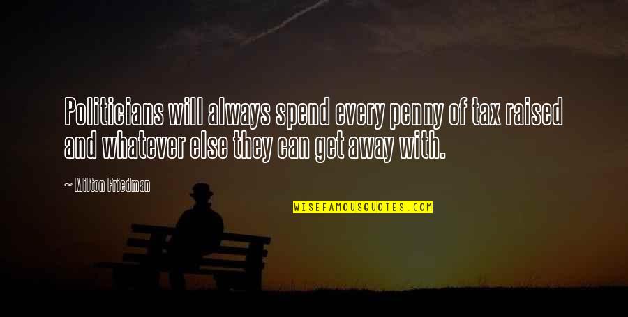 Visiting Quote Quotes By Milton Friedman: Politicians will always spend every penny of tax