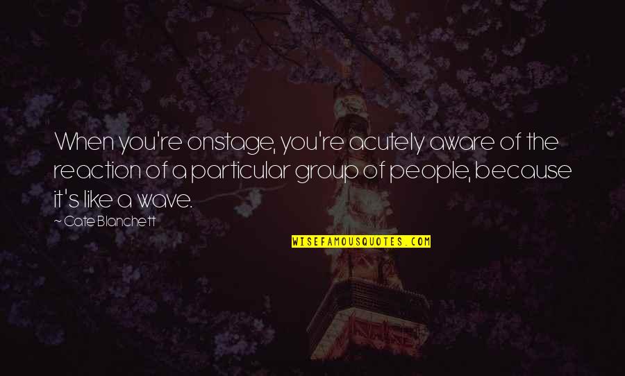 Visiting The Elderly Quotes By Cate Blanchett: When you're onstage, you're acutely aware of the Visiting The Elderly Quotes By Cate Blanchett: When you're onstage, you're acutely aware of the