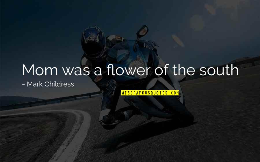 Visiting Your Hometown Quotes By Mark Childress: Mom was a flower of the south