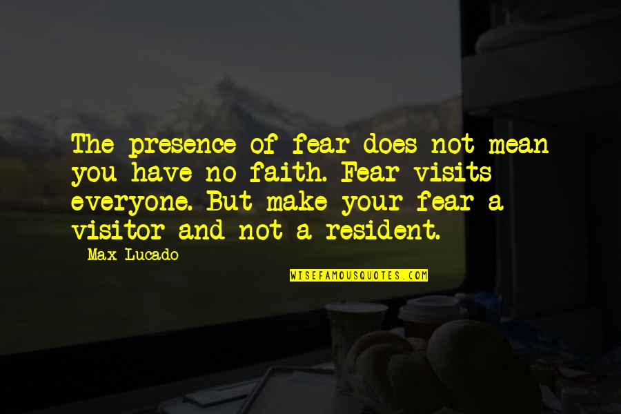 Visitor Quotes By Max Lucado: The presence of fear does not mean you