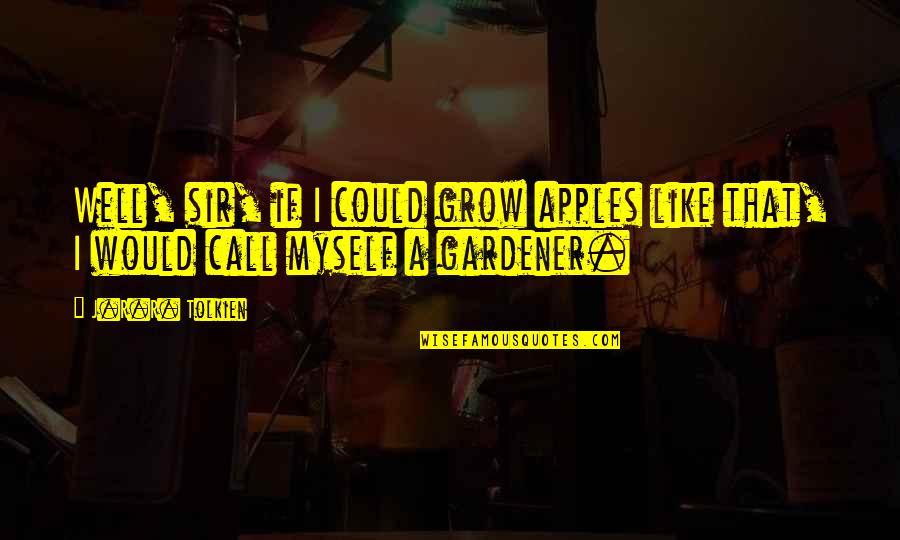 Visitors In Your Life Quotes By J.R.R. Tolkien: Well, sir, if I could grow apples like