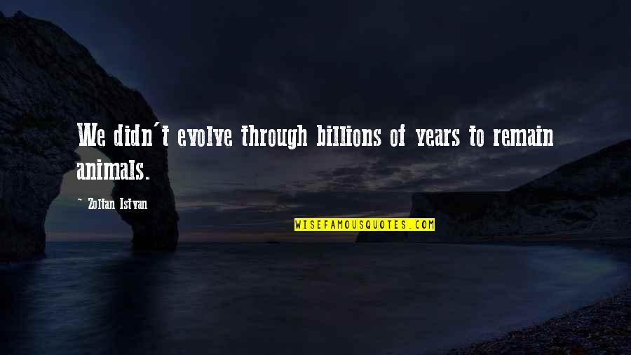 Visitors The Show Quotes By Zoltan Istvan: We didn't evolve through billions of years to