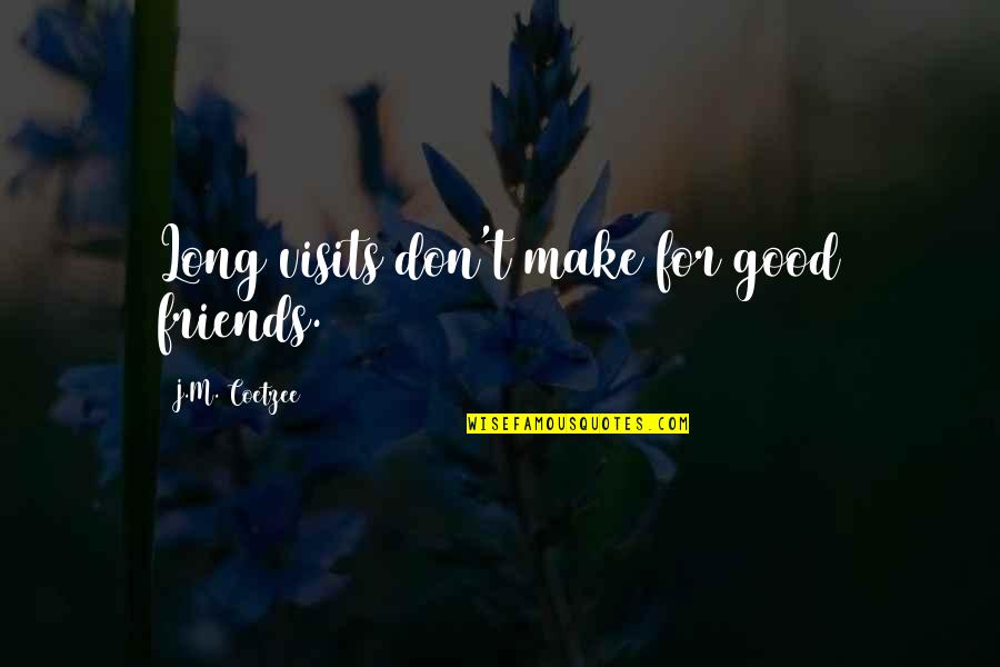 Visits From Friends Quotes By J.M. Coetzee: Long visits don't make for good friends. Visits From Friends Quotes By J.M. Coetzee: Long visits don't make for good friends.