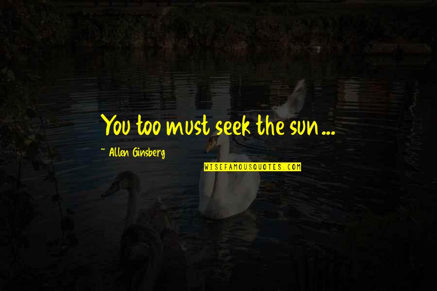 Visive Quotes By Allen Ginsberg: You too must seek the sun...