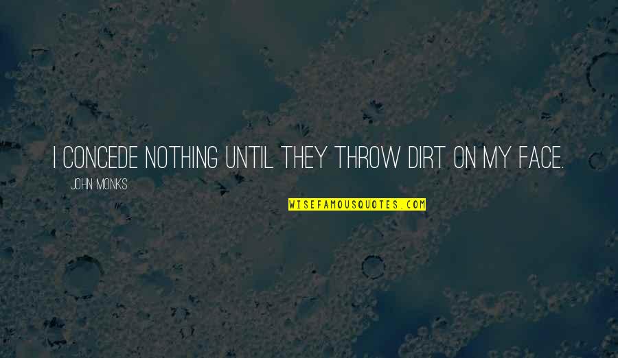 Visive Quotes By John Monks: I concede nothing until they throw dirt on