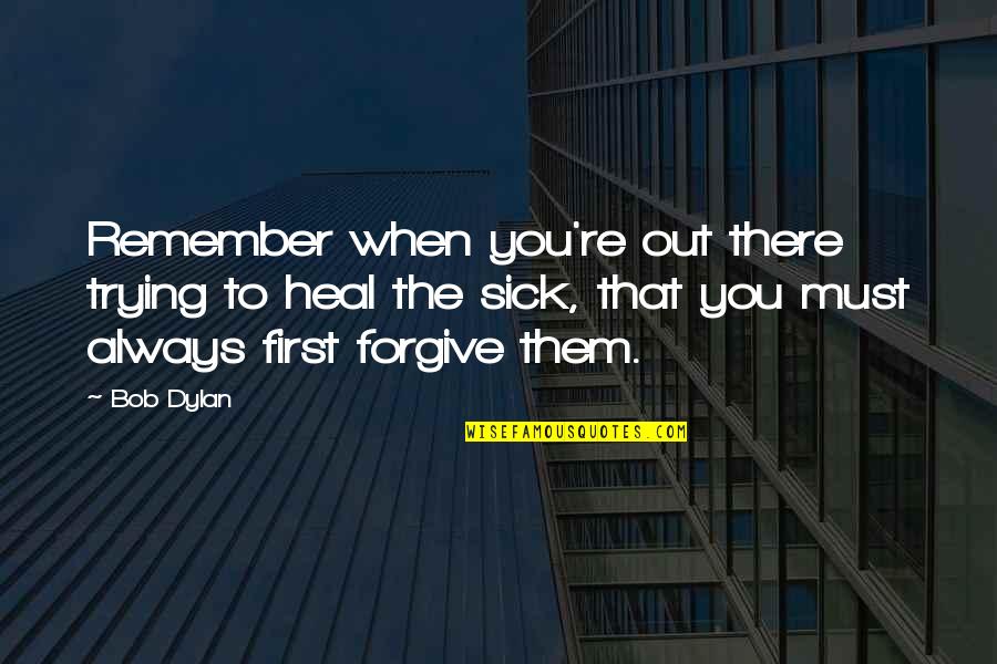 Vismara Martina Quotes By Bob Dylan: Remember when you're out there trying to heal Vismara Martina Quotes By Bob Dylan: Remember when you're out there trying to heal