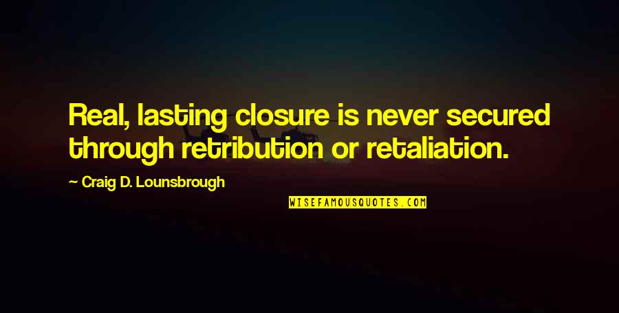 Visocani Quotes By Craig D. Lounsbrough: Real, lasting closure is never secured through retribution