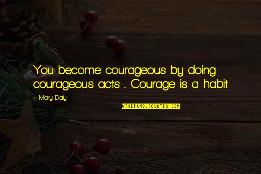 Visoka Ict Quotes By Mary Daly: You become courageous by doing courageous acts ...