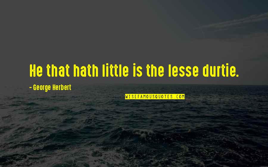 Visoki Pritisak Quotes By George Herbert: He that hath little is the lesse durtie. Visoki Pritisak Quotes By George Herbert: He that hath little is the lesse durtie.