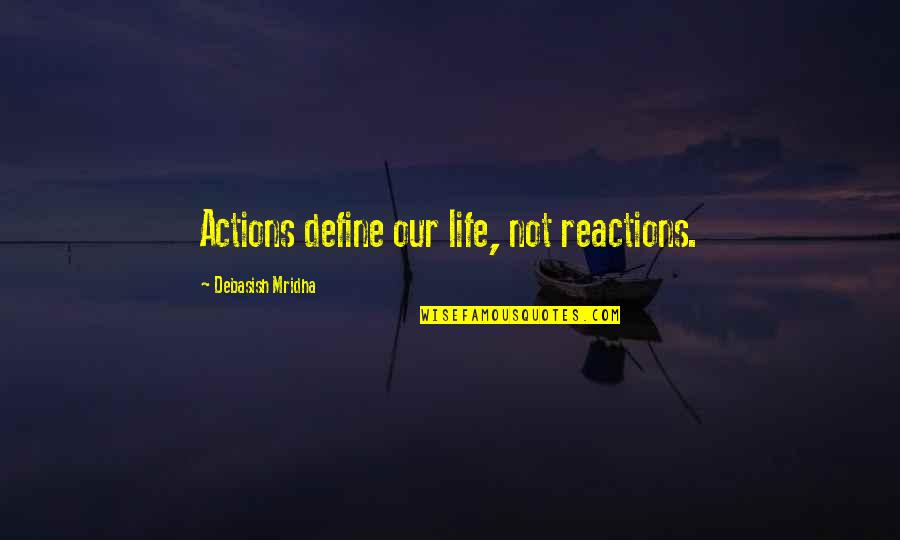 Viso's Quotes By Debasish Mridha: Actions define our life, not reactions. Viso's Quotes By Debasish Mridha: Actions define our life, not reactions.