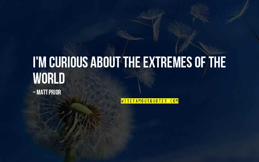 Viso's Quotes By Matt Prior: I'm curious about the extremes of the world Viso's Quotes By Matt Prior: I'm curious about the extremes of the world