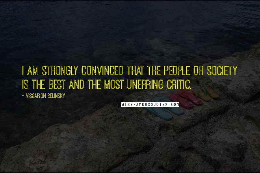 Vissarion Belinsky quotes: I am strongly convinced that the people or society is the best and the most unerring critic.