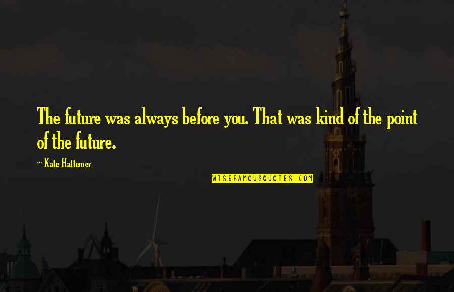 Vissen In De Rode Quotes By Kate Hattemer: The future was always before you. That was