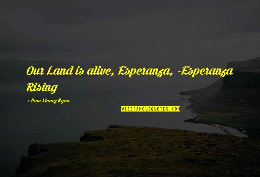 Visser Farms Quotes By Pam Munoz Ryan: Our Land is alive, Esperanza, -Esperanza Rising