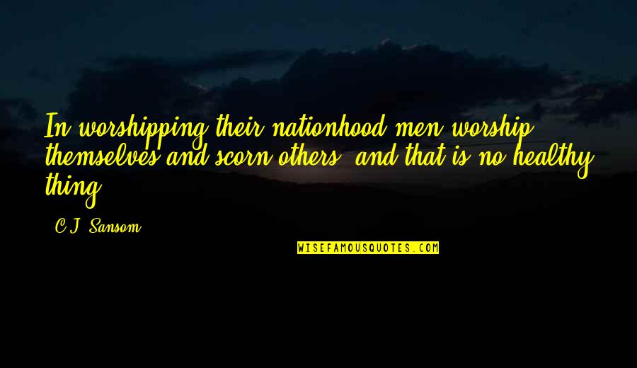 Vissershuys Quotes By C.J. Sansom: In worshipping their nationhood men worship themselves and Vissershuys Quotes By C.J. Sansom: In worshipping their nationhood men worship themselves and