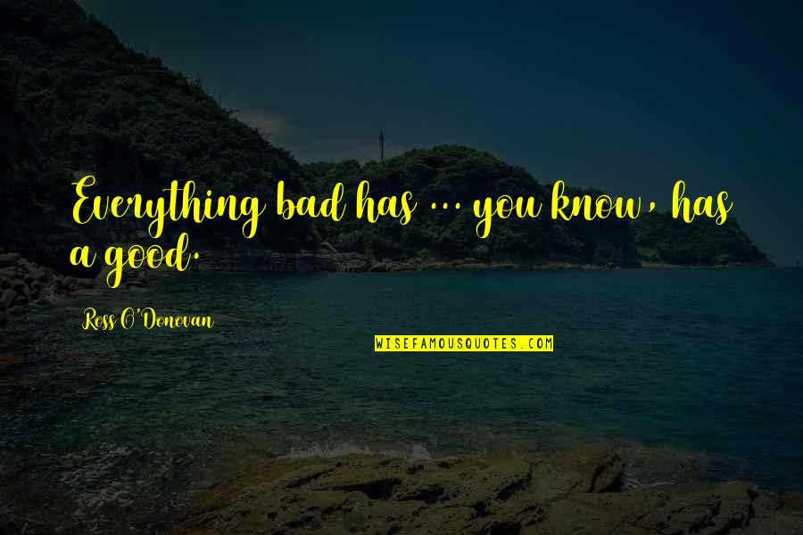 Vissing Law Quotes By Ross O'Donovan: Everything bad has ... you know, has a Vissing Law Quotes By Ross O'Donovan: Everything bad has ... you know, has a
