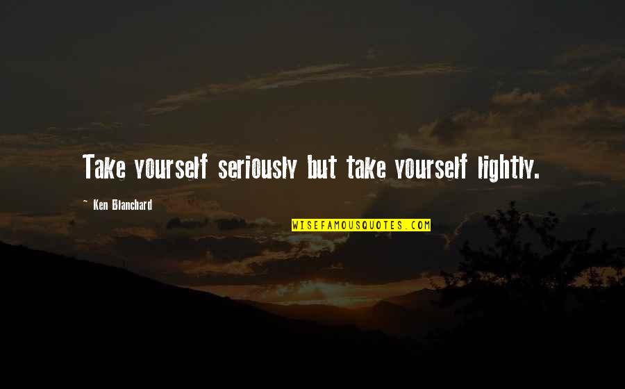 Vissyus Quotes By Ken Blanchard: Take yourself seriously but take yourself lightly.