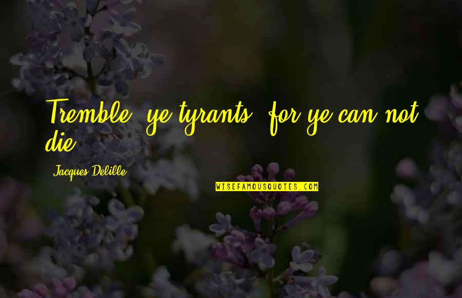 Vistarini Srl Quotes By Jacques Delille: Tremble, ye tyrants, for ye can not die. Vistarini Srl Quotes By Jacques Delille: Tremble, ye tyrants, for ye can not die.