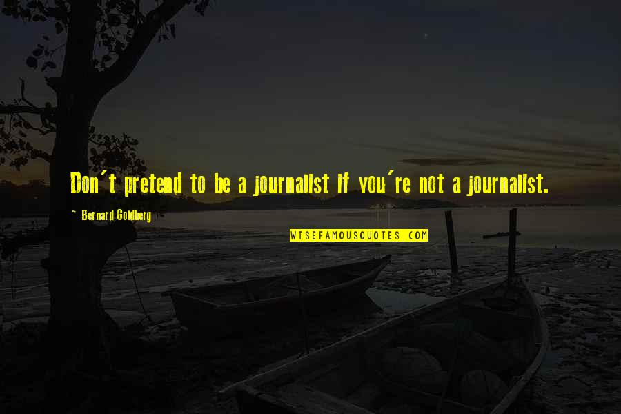 Vistoso Quotes By Bernard Goldberg: Don't pretend to be a journalist if you're