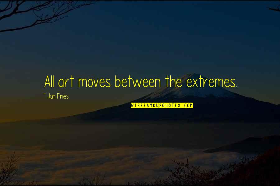 Visual Art Quotes By Jan Fries: All art moves between the extremes.