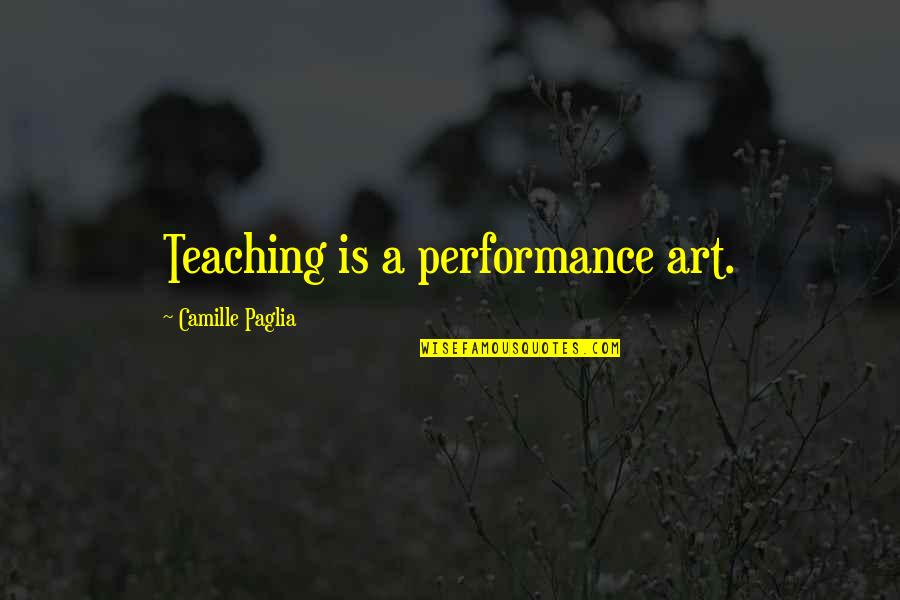 Visual Artist Quotes By Camille Paglia: Teaching is a performance art.