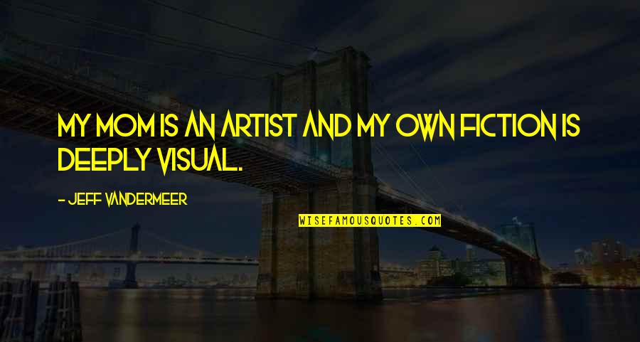 Visual Artist Quotes By Jeff VanderMeer: My mom is an artist and my own