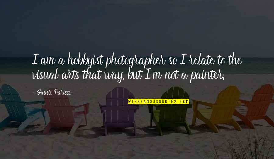 Visual Arts Quotes By Annie Parisse: I am a hobbyist photographer so I relate