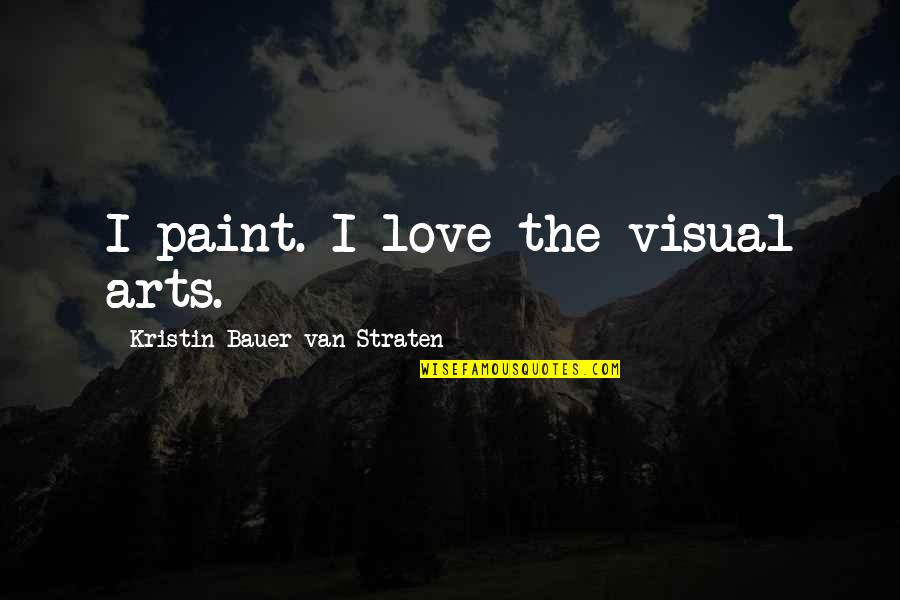 Visual Arts Quotes By Kristin Bauer Van Straten: I paint. I love the visual arts.