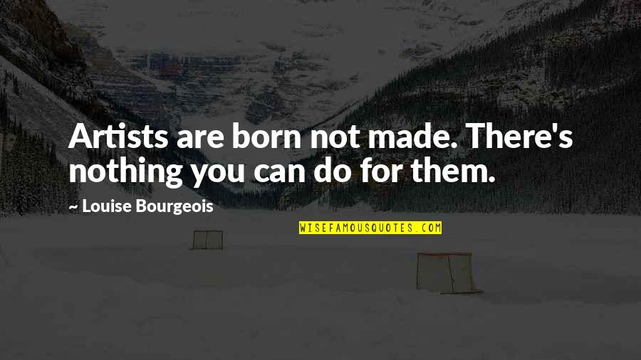 Visual Arts Quotes By Louise Bourgeois: Artists are born not made. There's nothing you