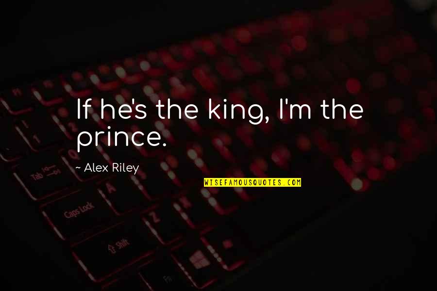 Visual Design Quotes By Alex Riley: If he's the king, I'm the prince.