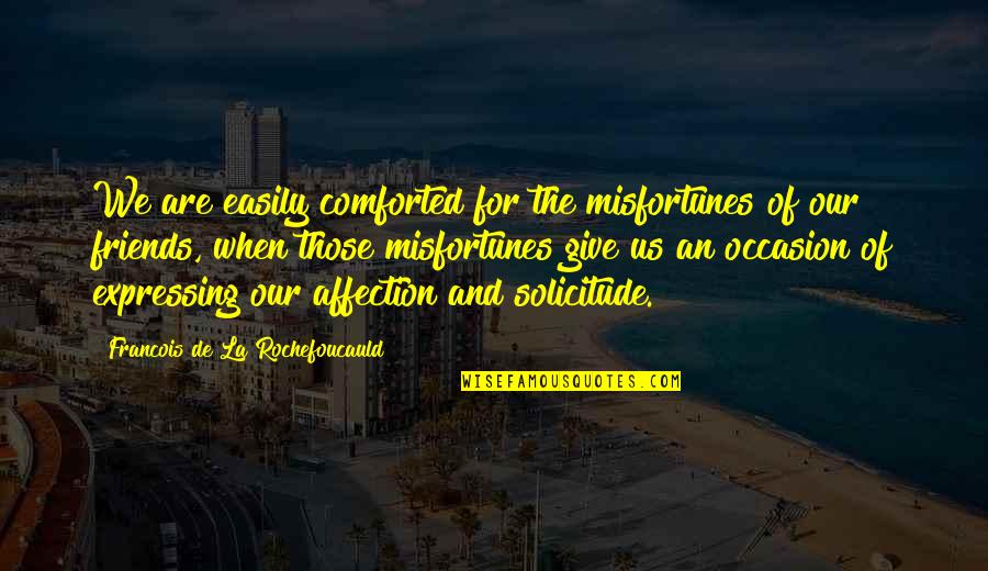 Visual Rhetoric Quotes By Francois De La Rochefoucauld: We are easily comforted for the misfortunes of