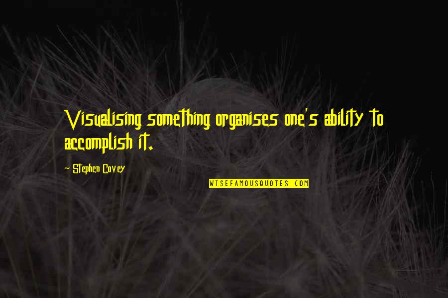 Visualising Quotes By Stephen Covey: Visualising something organises one's ability to accomplish it.