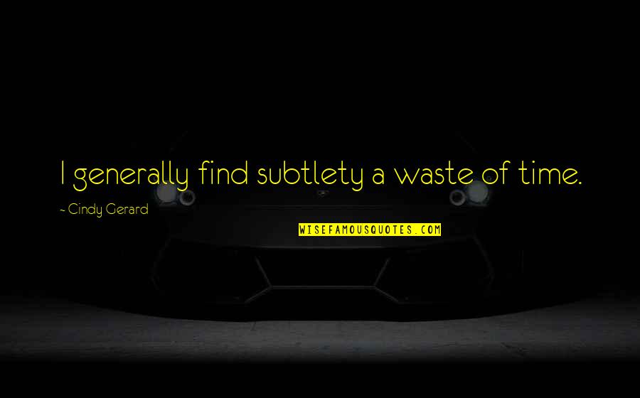 Visualizability Quotes By Cindy Gerard: I generally find subtlety a waste of time.
