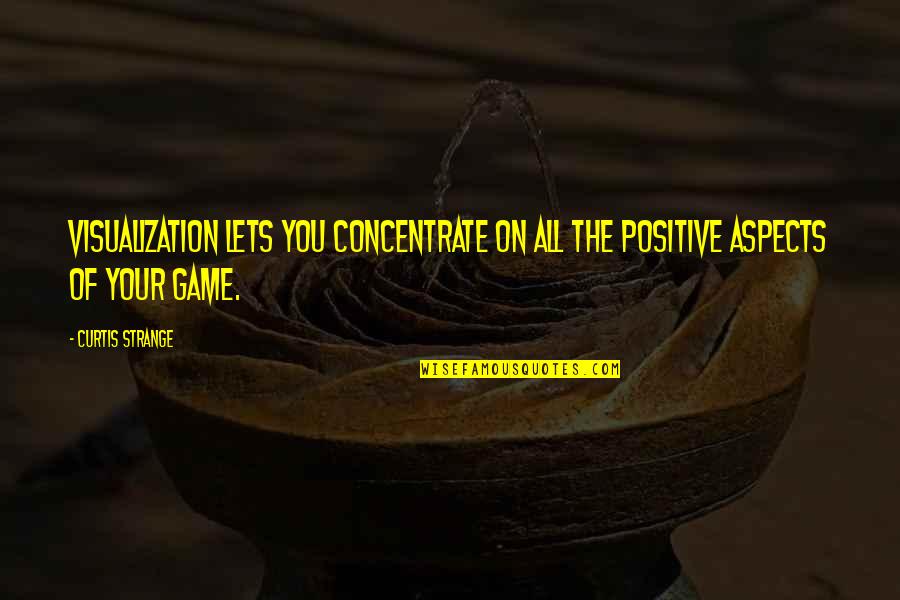 Visualization Quotes By Curtis Strange: Visualization lets you concentrate on all the positive