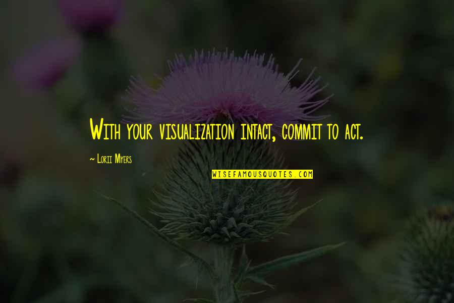 Visualization Quotes By Lorii Myers: With your visualization intact, commit to act.